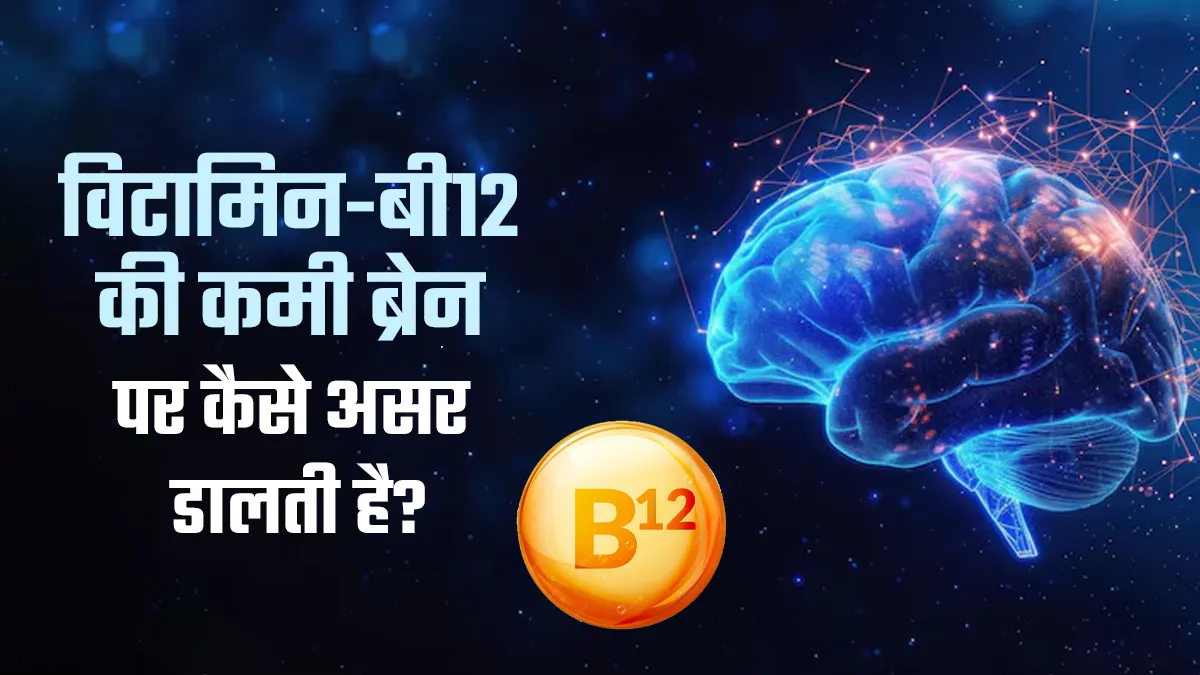 विटामिन-बी12 की कमी ब्रेन पर कैसे डालती है असर? डॉक्टर से जानें