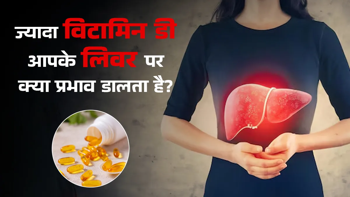 क्या ज्यादा विटामिन डी आपके लिवर के लिए हानिकारक होता है? जानें एक्सपर्ट से