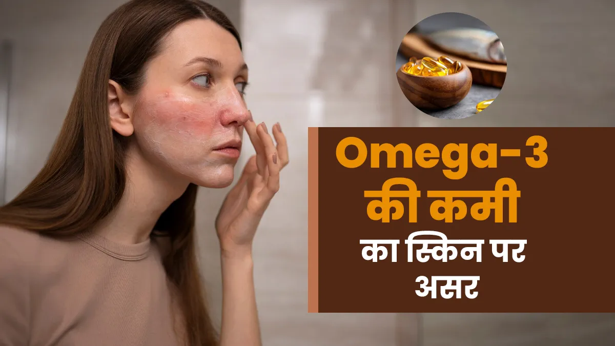 स्किन पर दिखने लगें ये 5 लक्षण, तो समझ जाएं कम हो रहा है Omega-3 Fatty Acid