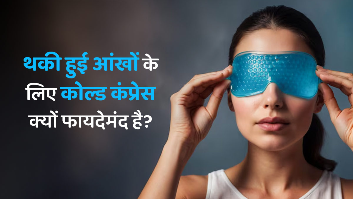 थकी हुई आंखों के लिए कोल्ड कंप्रेस क्यों फायदेमंद है?