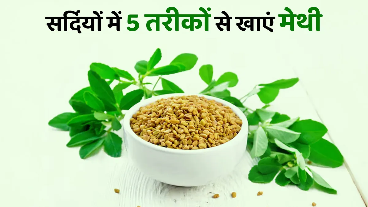 सर्दियों में इन 5 तरीकों से करें मेथी का सेवन स्वास्थ्य को मिलेंगे कई लाभ