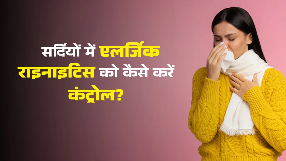 सर्दियों में एलर्जिक राइनाइटिस क्यों बढ़ जाता है? जानें 5 तरीके जो कंट्रोल करेंगे लक्षण