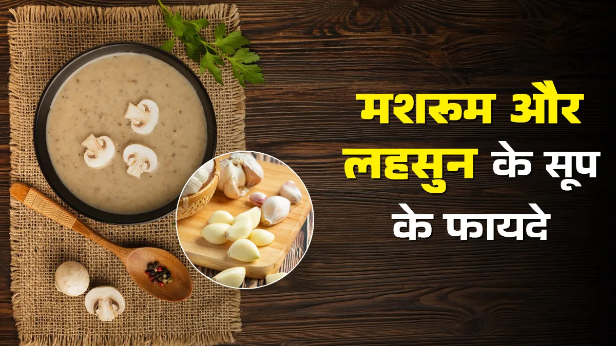 मशरूम और लहसुन के सूप के फायदे, जानें एक्सपर्ट से