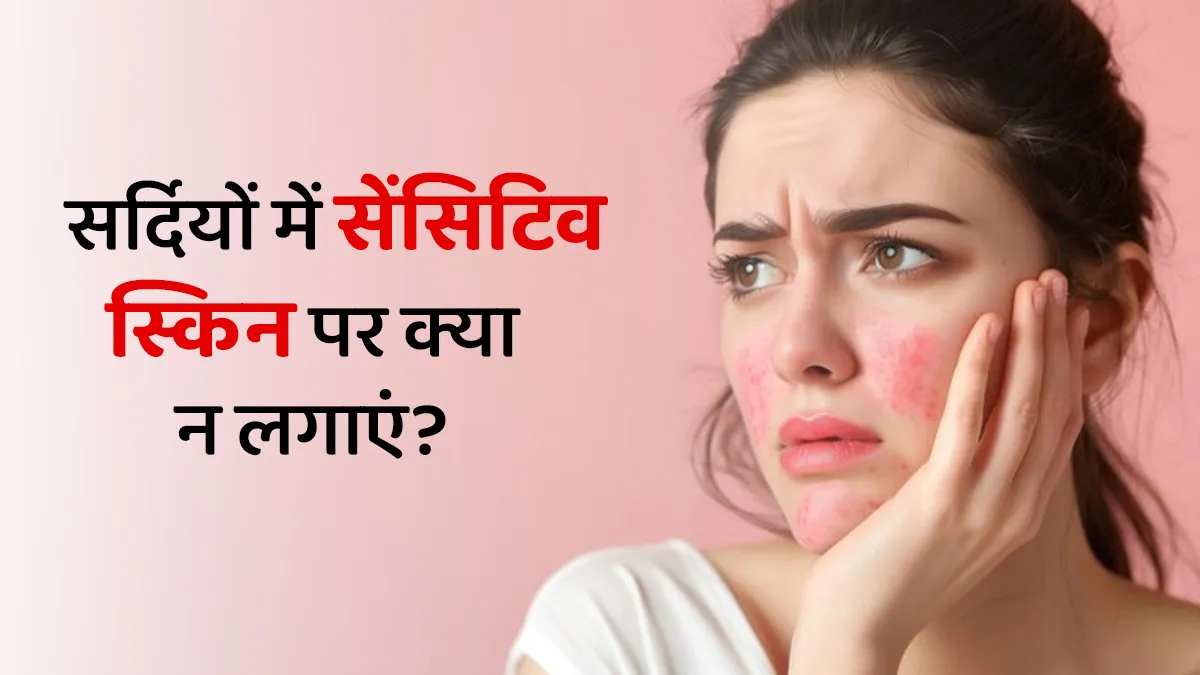 सर्दियों में सेंसिटिव स्किन को इन 5 प्रोडक्‍ट्स से हो सकता है नुकसान, कम करें इस्‍तेमाल