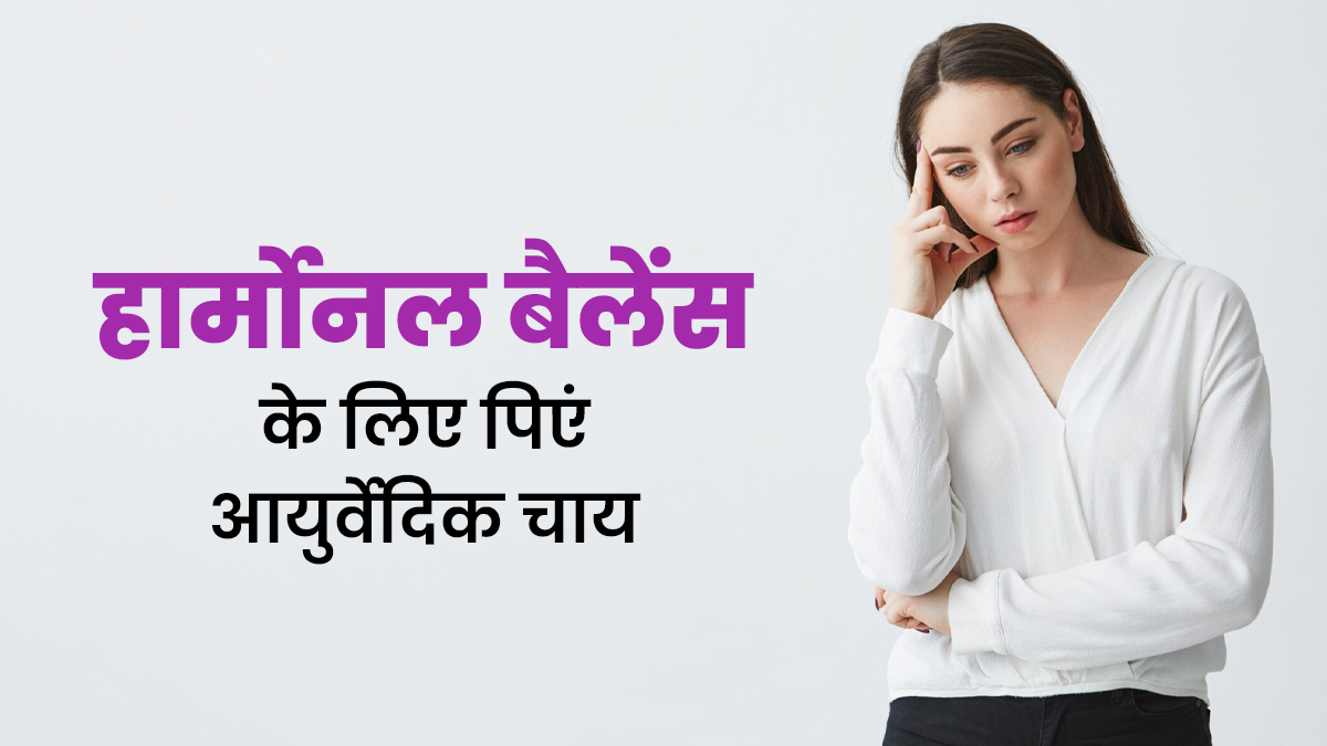 जरूर पिएं ये 3 आयुर्वेदिक चाय, हार्मोनल असंतुलन को कंट्रोल करने में मिलेगी मदद

