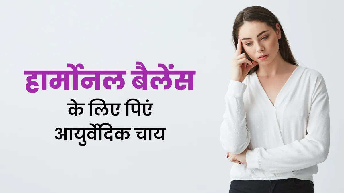जरूर पिएं ये 3 आयुर्वेदिक चाय, हार्मोनल बैलेंस को कंट्रोल करने में मिलेगी मदद