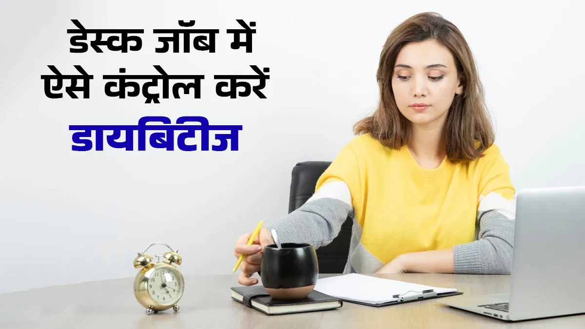 डेस्‍क जॉब में भी आसानी से कंट्रोल करें डायब‍िटीज, अपनाएं ये आसान ट‍िप्‍स और ज‍िएं हेल्‍दी लाइफ