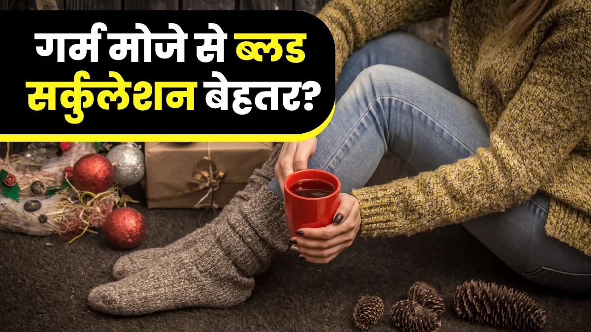 क्या गर्म मोजे पहनने से ब्लड सर्कुलेशन बेहतर होता है? फिजीशियन से जानें