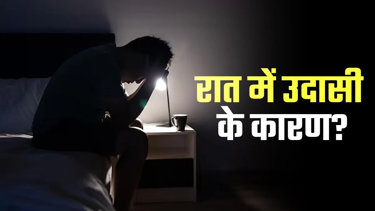 रात में महसूस करते हैं उदासी, तो साइकोलॉजिस्ट से जान लें कारण