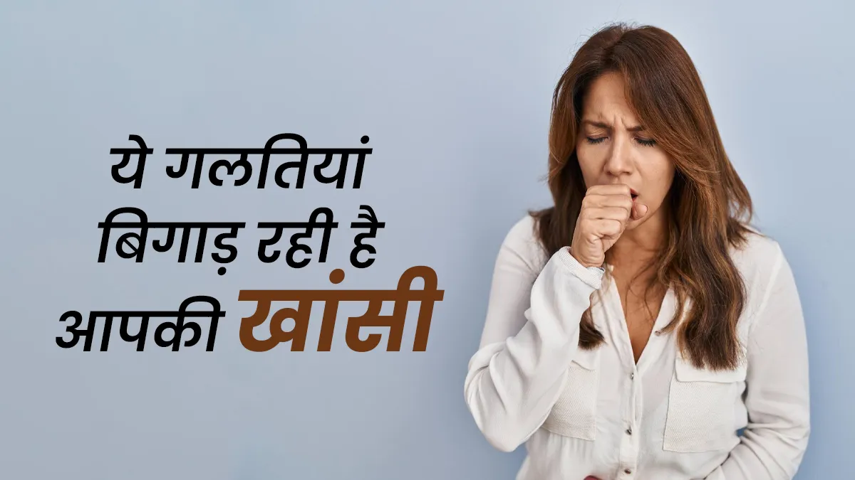 इन 5 गलतियों की वजह से बढ़ सकती है खांसी की समस्या, न करें लापरवाही
