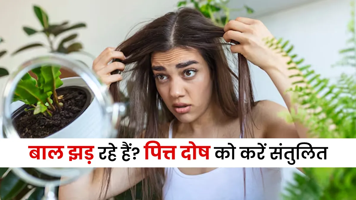 बाल झड़ने की वजह बन रहा है पित्त दोष? आयुर्वेदिक एक्‍सपर्ट ने बताए इसे संतुल‍ित करने के उपाय