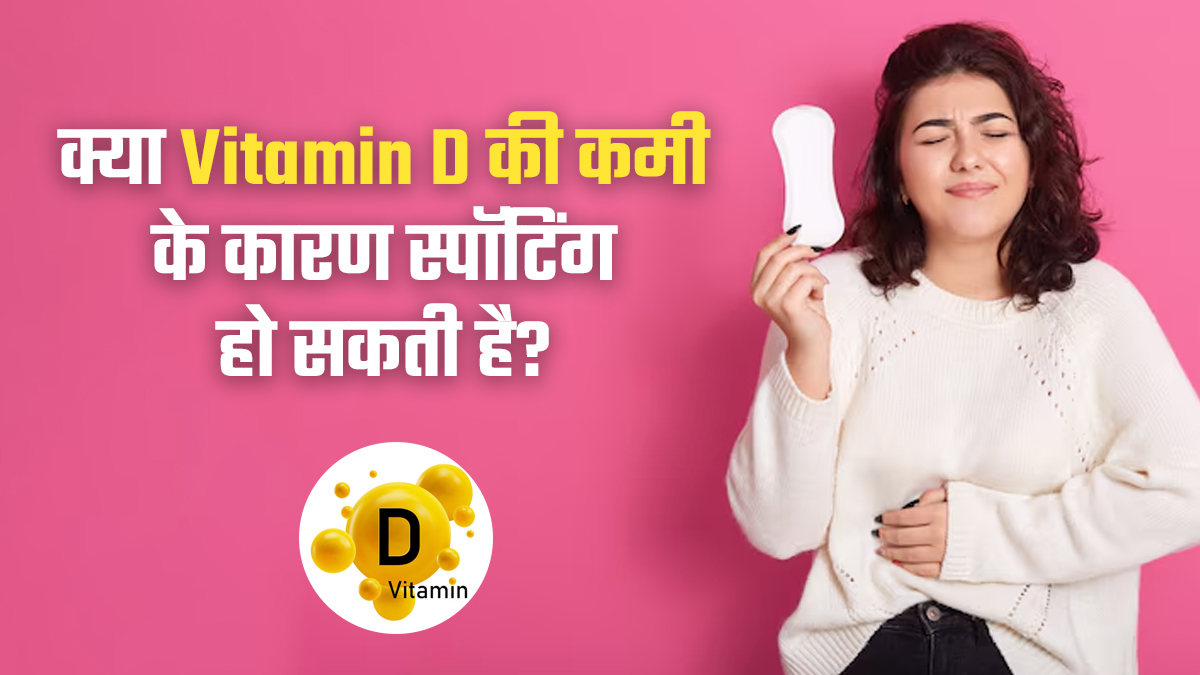 क्या विटामिन डी की कमी के कारण स्पॉटिंग हो सकती है? जानें डॉक्ट से