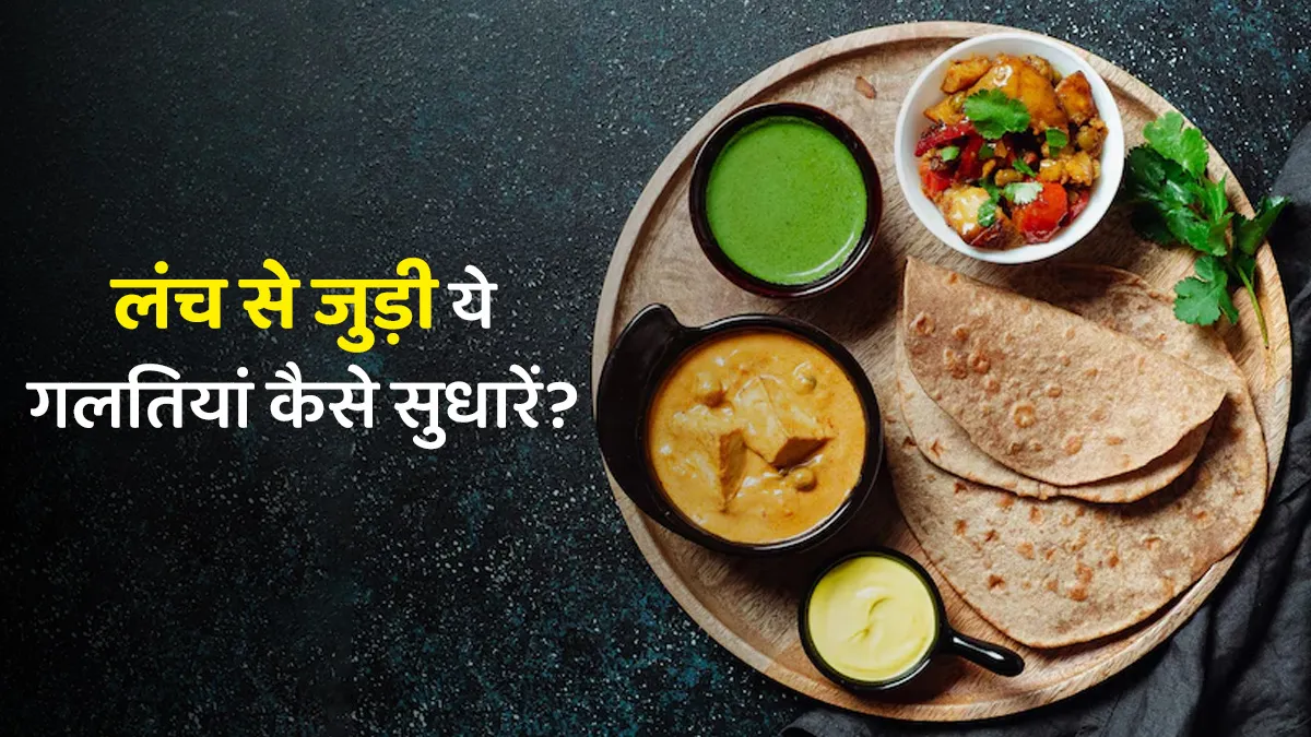 लंच से जुड़ी ये गलतियां बिगाड़ देती हैं सेहत, जानें सुधार के तरीके