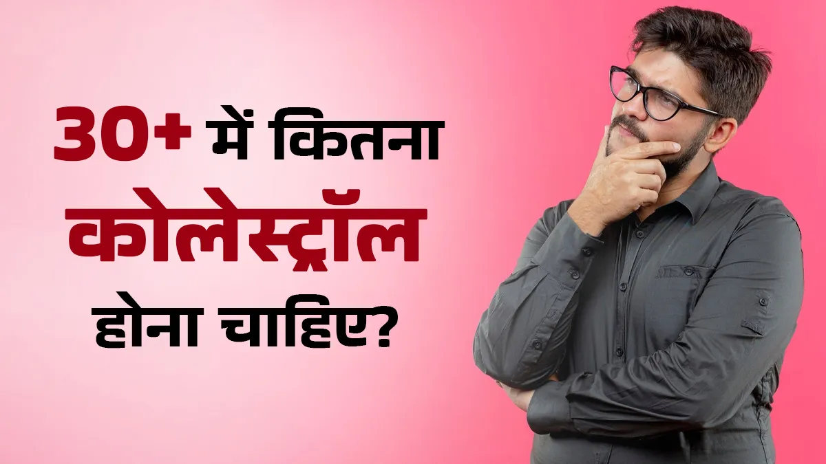 30 की उम्र में कितना कोलेस्ट्रॉल होना चाहिए? डॉक्टर से जानें अच्छा कोलेस्ट्रॉल बढ़ाने का उपाय