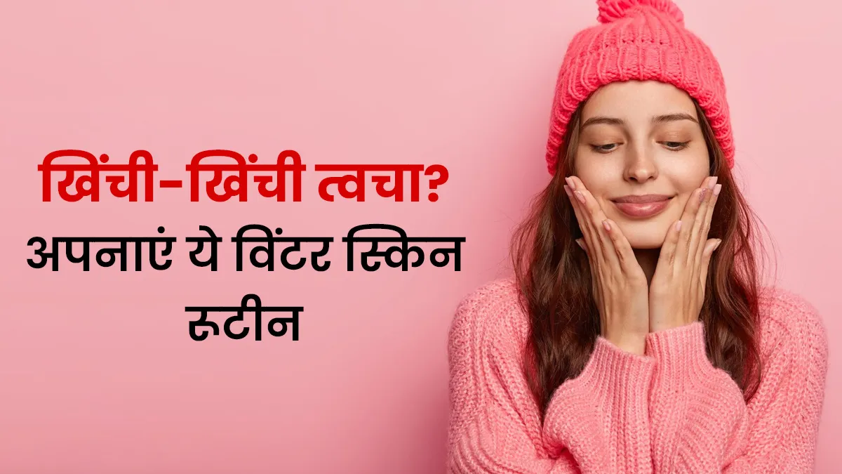 खिंची-खिंची महसूस हो रही है त्वचा? अपनाएं ये विंटर स्किन रूटीन और पाएंं मुलायम त्वचा