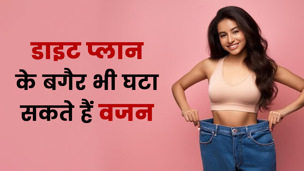 डाइट प्‍लान के बगैर घटाना है वजन? ये 3 स्मार्ट हैक्स कर सकते हैं मदद