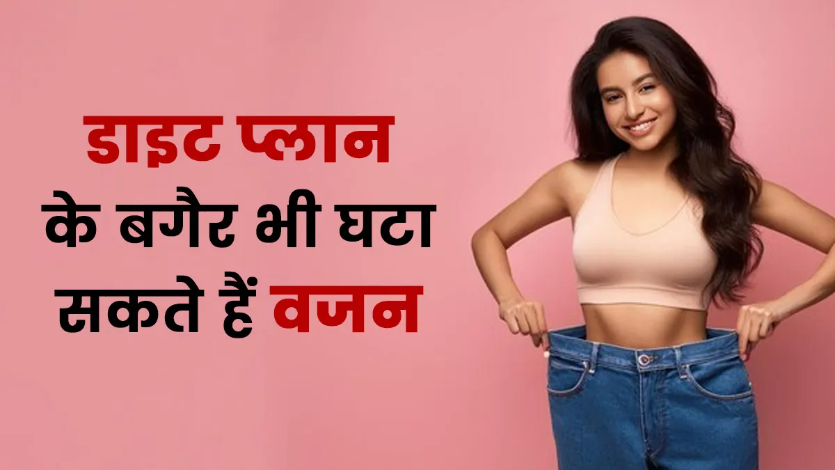 डाइट प्लान के बगैर घटाना है वजन? ये 3 स्मार्ट हैक्स कर सकते हैं मदद