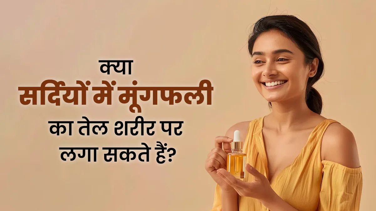 क्या सर्दियों में मूंगफली का तेल शरीर पर लगा सकते हैं? आयुर्वेदिक एक्सपर्ट से जानें सच्चाई