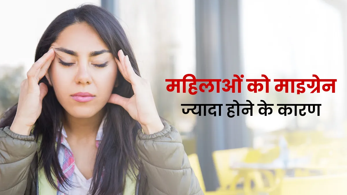 महिलाओं में माइग्रेन ज्यादा क्यों होता है? जानें डॉक्टर से इसे कंट्रोल करने के तरीके