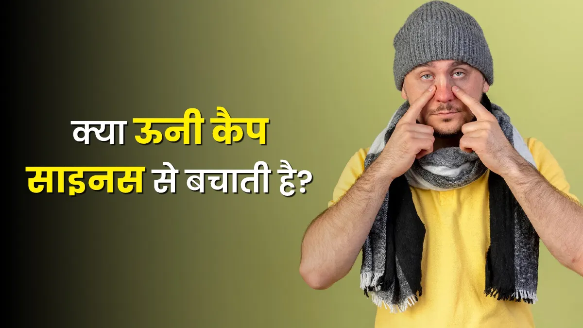 क्या ऊनी टोपी पहनने से वाकई साइनस से बचाव होता है? जानें सच्चाई और डॉक्टर की राय