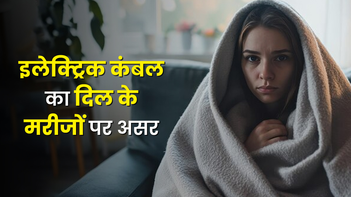 दिल के मरीज इलेक्ट्रिक कंबल इस्तेमाल करें या नहीं? जानें डॉक्टर की सलाह
