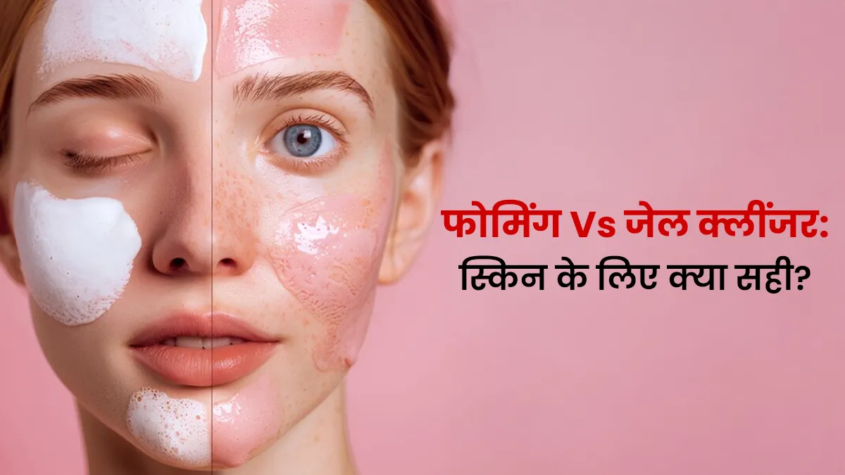 फोमिंग Vs जेल क्लींजर: डर्मेटोलॉजिस्ट से जानें आपकी स्किन के लिए कौन सा बेहतर है?