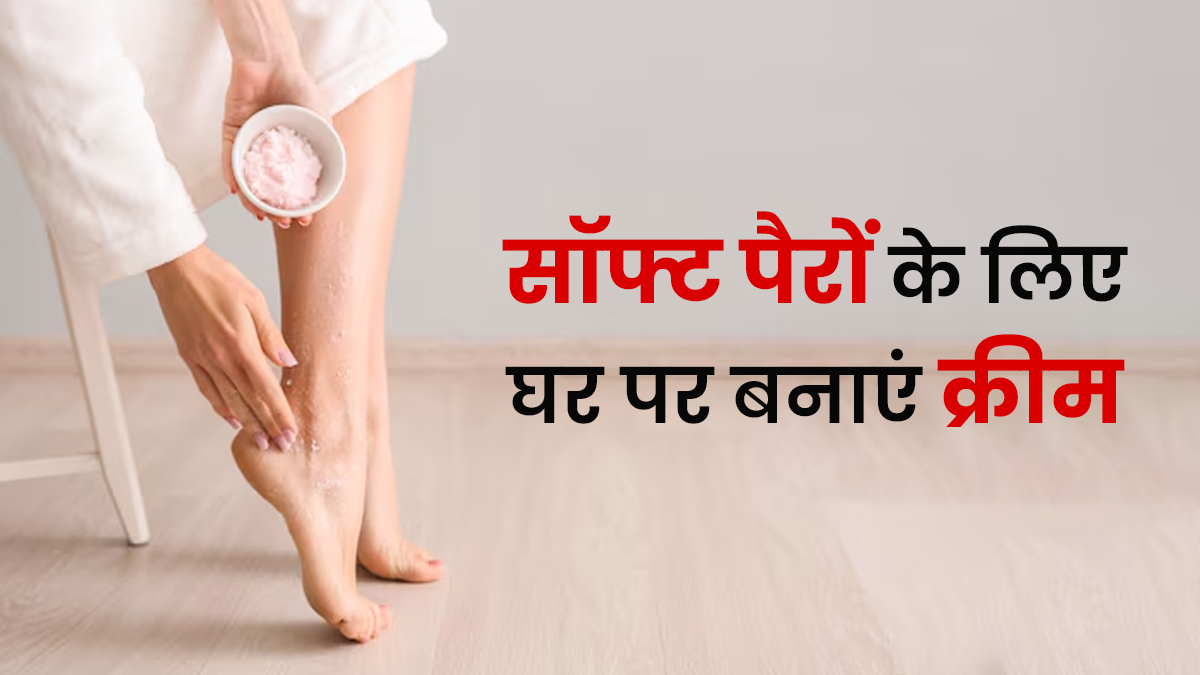 Foot Care Cream: खूबसूरत सॉफ्ट पैरों के लिए घर पर बनाएं ये फुट क्रीम