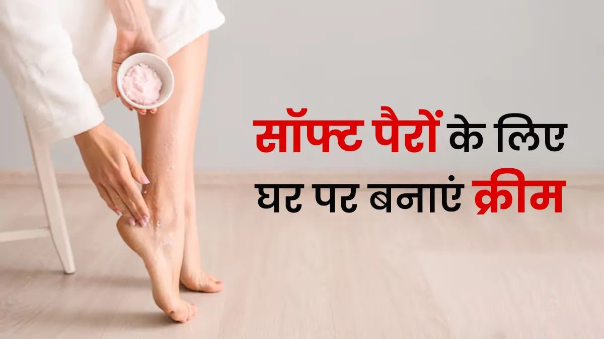 Foot Care Cream: खूबसूरत सॉफ्ट पैरों के लिए घर पर बनाएं ये फुट क्रीम