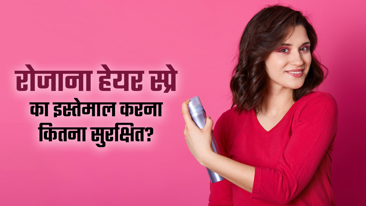 क्या रोजाना हेयर स्प्रे का इस्तेमाल करना बालों के लिए सुरक्षित है? डॉक्टर से जानें