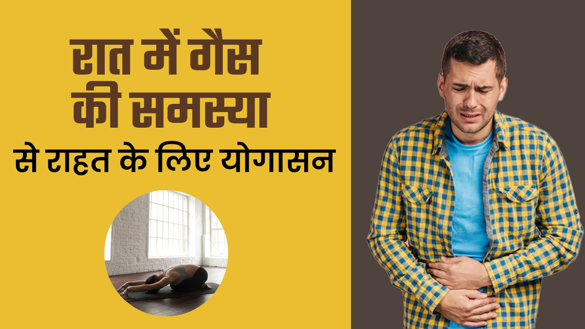 रात में बनती है बहुत ज्यादा गैस तो सोने से पहले करें ये 3 योगासन, खत्म होगी परेशानी
