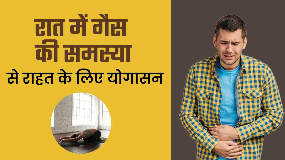 रात में बनती है बहुत ज्यादा गैस तो सोने से पहले करें ये 3 योगासन, खत्म होगी परेशानी
