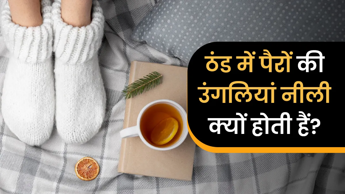 ठंड में पैरों की उंगलियां नीली क्यों पड़ती हैं? इसके पीछे छिपा कारण जानें
