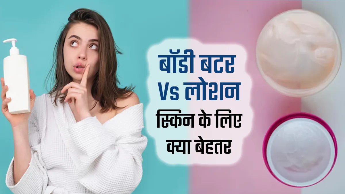 बॉडी बटर Vs बॉडी लोशन: सर्दियों में कौन देता है बेहतर मॉइश्चर