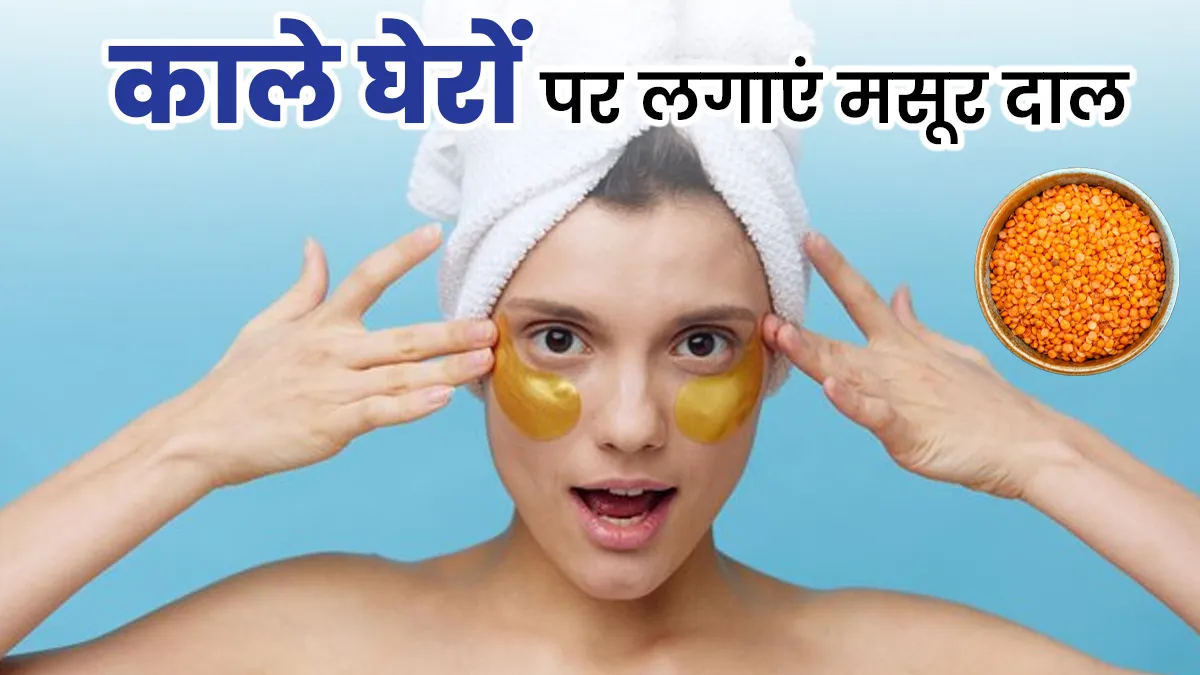 आंखों के चारों ओर काले घेरे से हैं परेशान? जानें मसूर दाल से डार्क सर्कल कैसे हटाएं