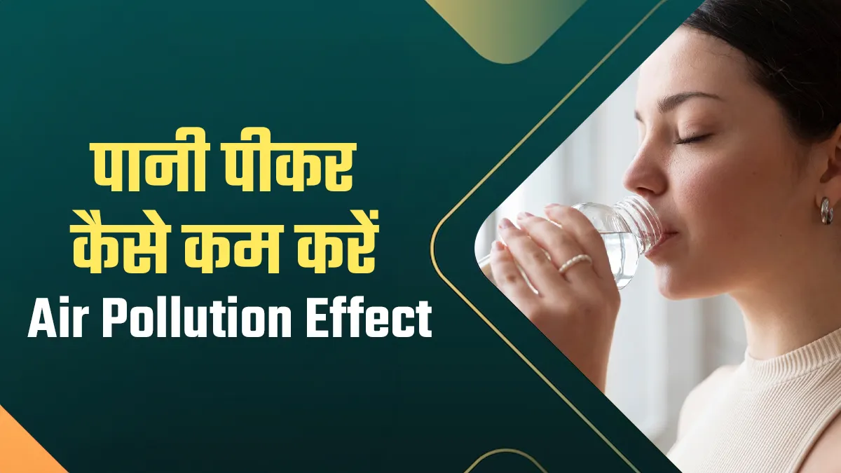 डॉक्टर ने बताया पानी पीकर कम करें Air Pollution Effects, जानें क्यों मान लें ये जरूरी सुझाव