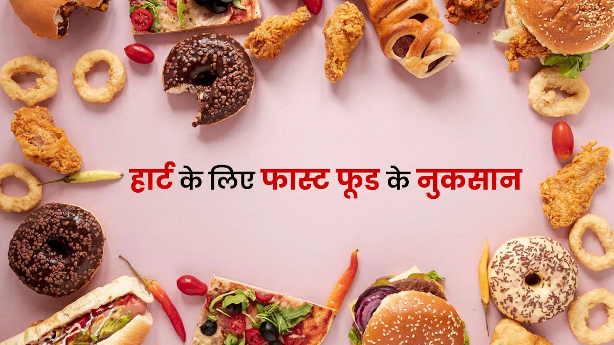 बर्गर-पिज्जा जैसे फास्ट फूड्स हैं हार्ट के दुश्मन, एक्सपर्ट से जानें 7 नुकसान