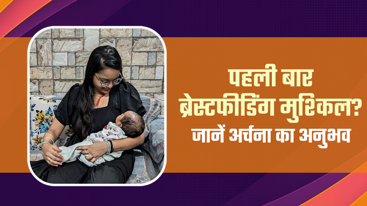 पहली बार ब्रेस्टफीडिंग में सबसे मुश्किल क्या था? जानें नई मां अर्चना का भावुक अनुभव, डॉक्‍टर गाइडेंस