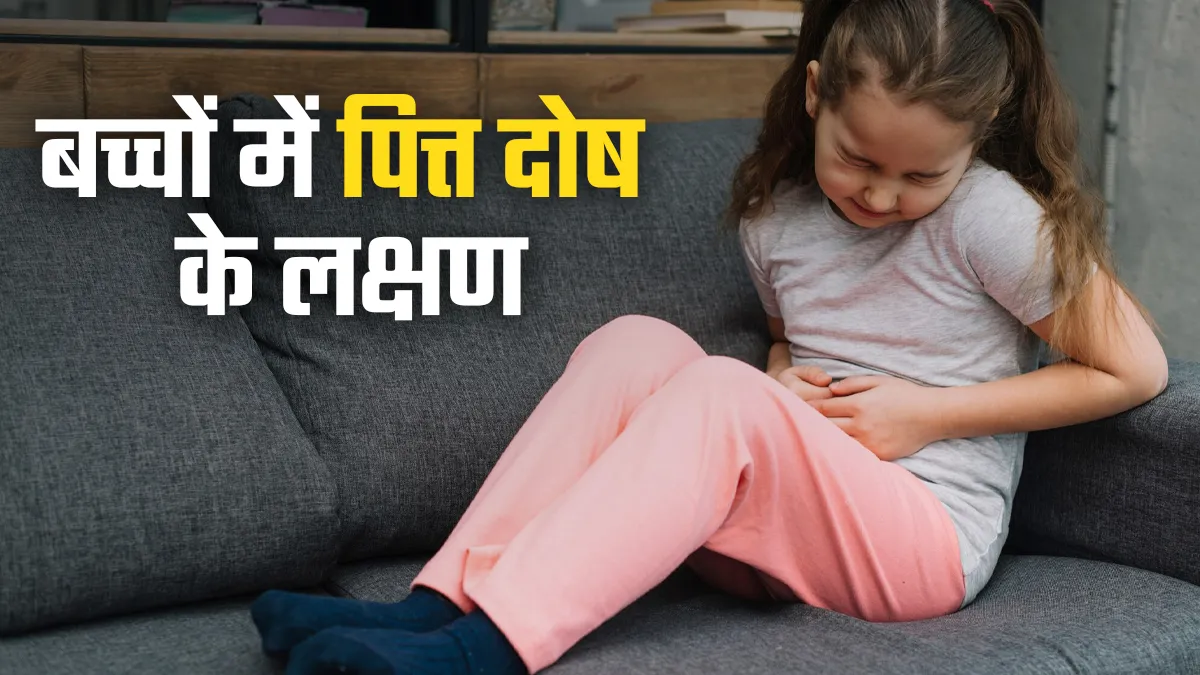 बच्चों में दिखे ये लक्षण तो समझ जाएं बढ़ गया है पित्त दोष, आयुर्वेदिक एक्सपर्ट से जानें इस स्थिति में क्या करें