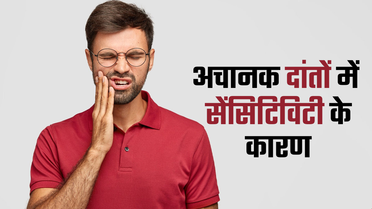 दांतों में अचानक सेंसिटिविटी क्यों बढ़ जाती है? जानें वजह और बचाव