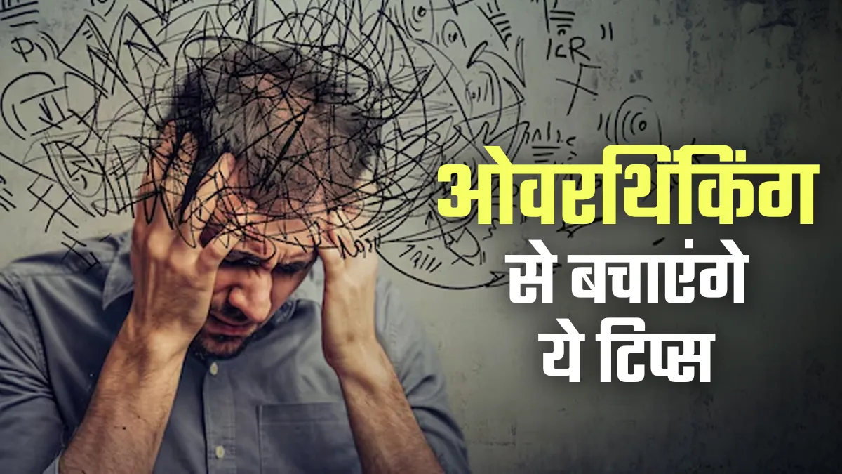 ओवरथिंकिंग से दिन खराब हो जाता है? मनोचिकित्सक से जानें दिमाग शांत रखने के आसान टिप्स