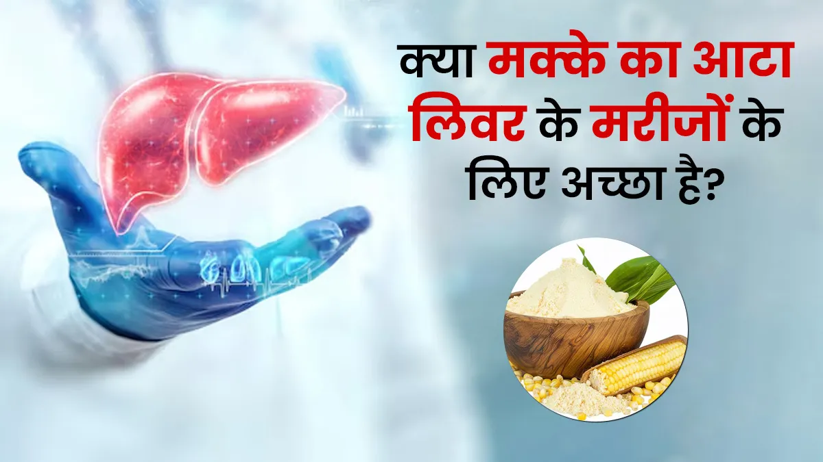 क्या मकई का आटा लिवर के मरीजों के लिए अच्छा है? एक्सपर्ट से जानें