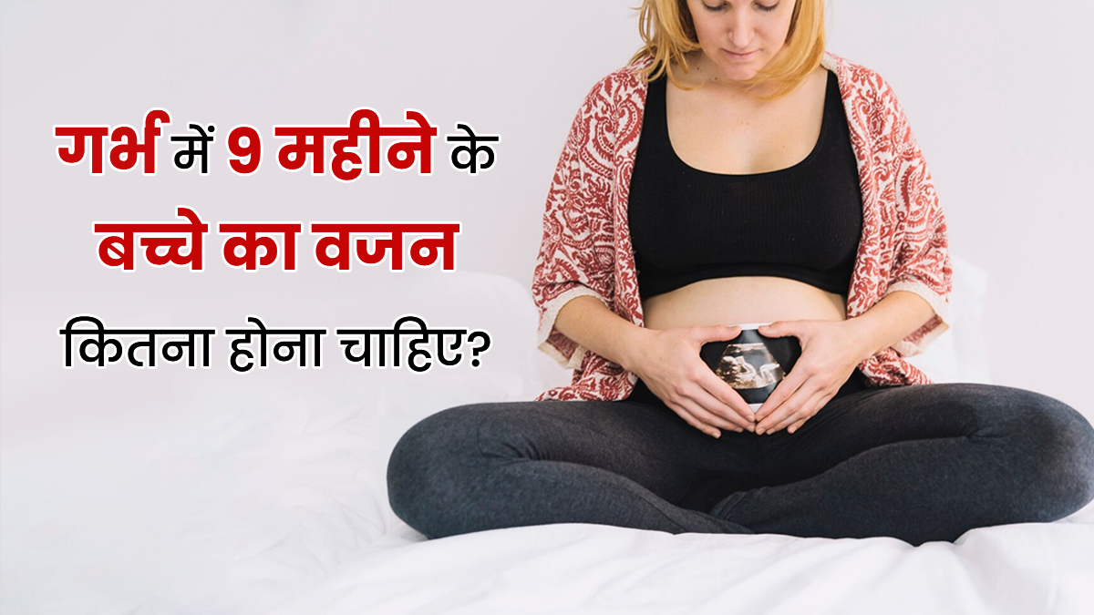 गर्भ में 9 महीने के बच्चे का वजन कितना होना चाहिए? खुद डॉक्टर ने दी है सही जानकारी