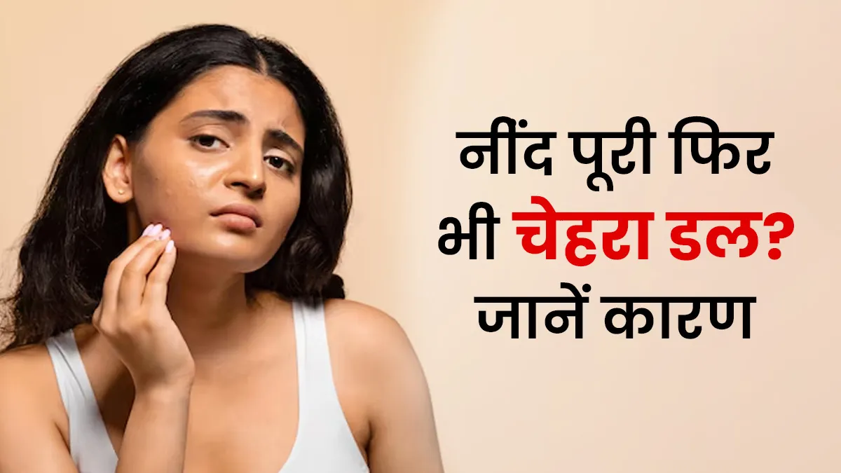 नींद पूरी करने के बाद भी चेहरा डल लगता है? अपनाएं एक्सपर्ट के बताए ये आसान उपाय