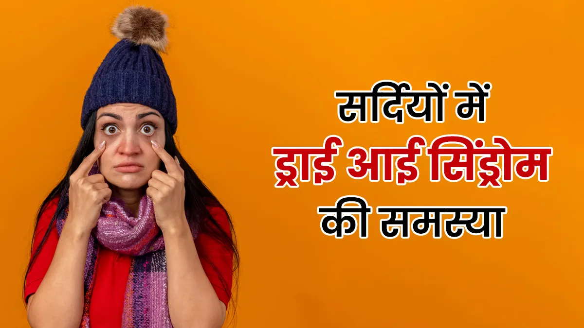 सर्दियों में क्यों बढ़ जाती है ड्राई आई सिंड्रोम की समस्या? जानें डॉक्टर से