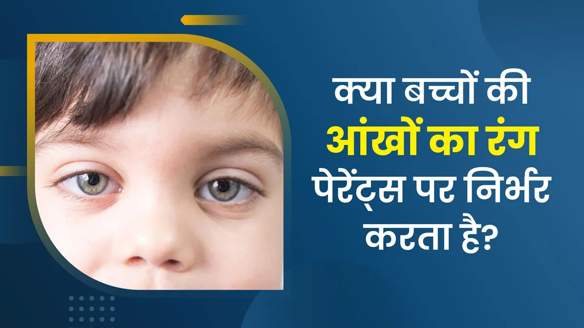 क्या बच्चे की आंखों का रंग पूरी तरह पेरेंट्स पर निर्भर करता है? जानें ...