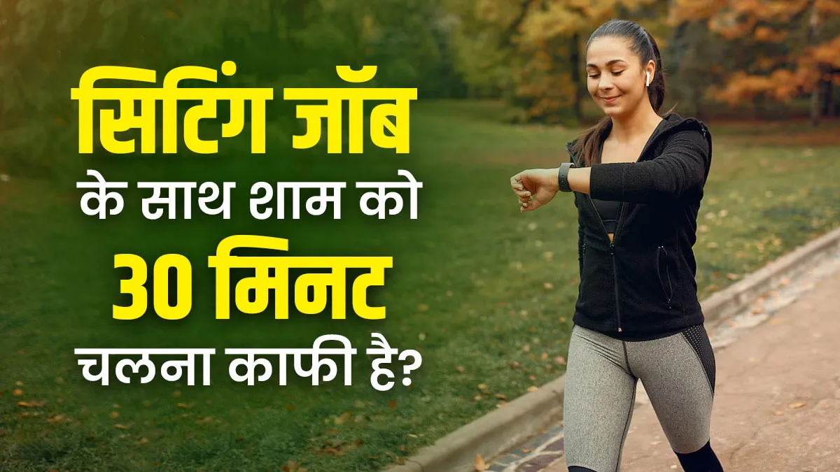 क्या पूरे दिन बैठे रहने के बाद शाम को 30 मिनट की वॉक करना काफी है? डॉक्टर से जानें