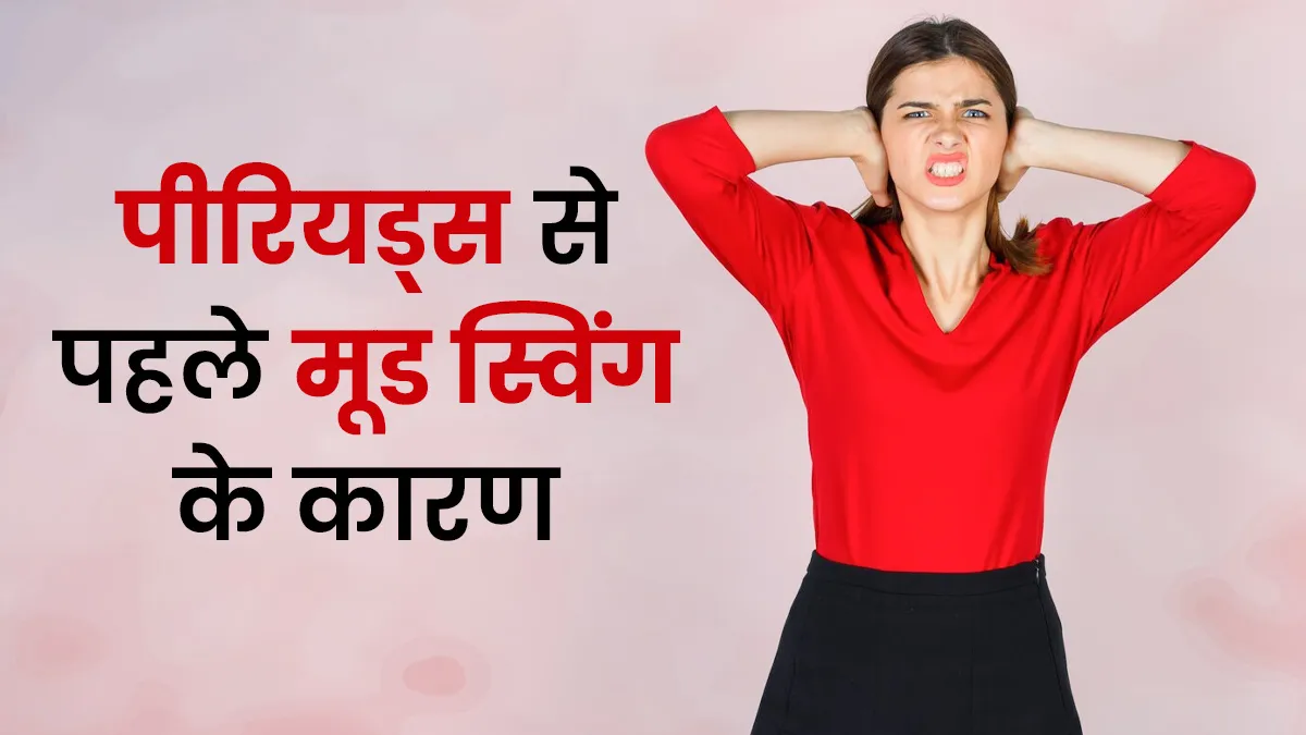 पीरियड्स से पहले मूड स्विंग क्यों होते हैं? डॉक्टर से जानें PMS को मैनेज करने के आसान तरीके