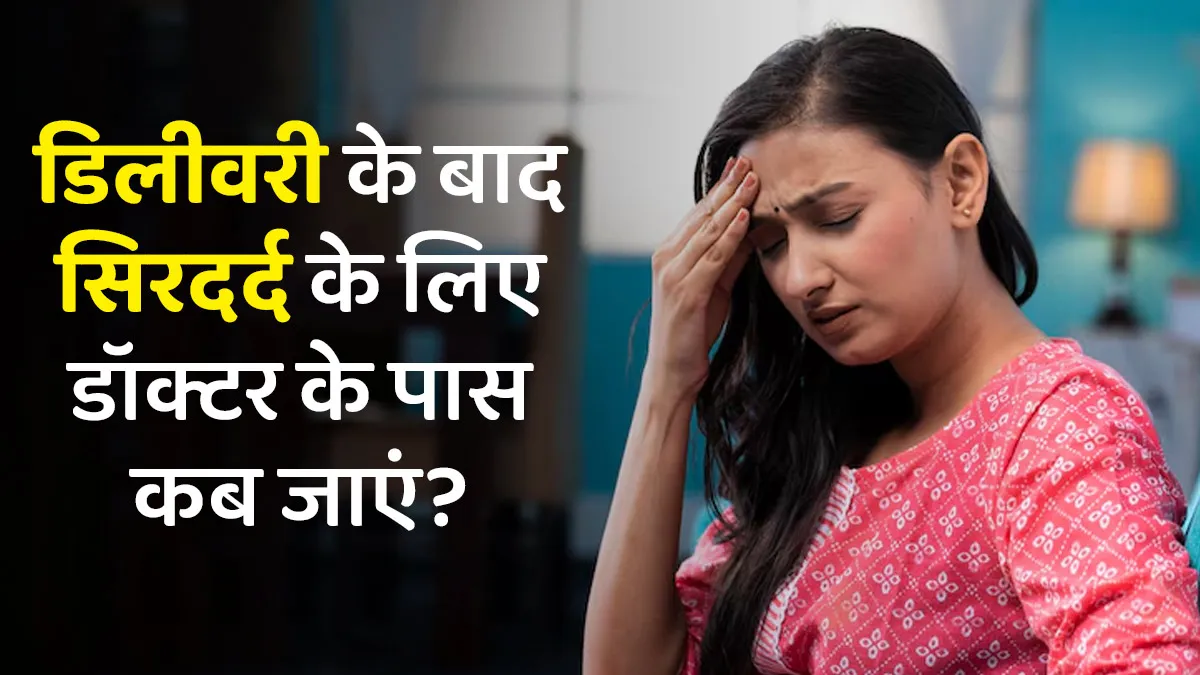 डिलीवरी के बाद बार-बार सिरदर्द कब सही नहीं? जानें डॉक्टर के पास जाने का सही समय क्या है?