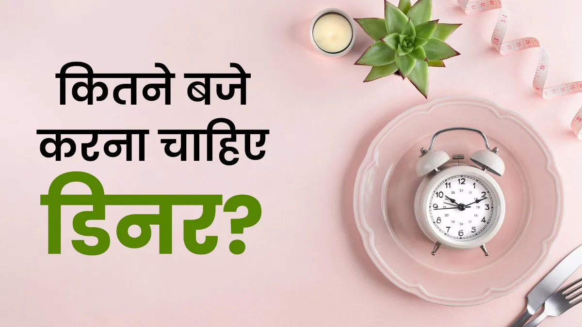 रात का खाना कितने बजे तक खा लेना चाहिए? डॉक्टर से जानें सही समय पर खाना क्यों जरूरी है