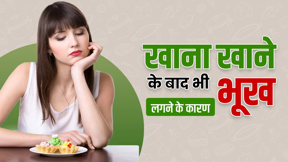 भरपेट खाना खाने के बाद भी भूख क्यों लगती है? जानिए इसके पीछे क्या है कारण